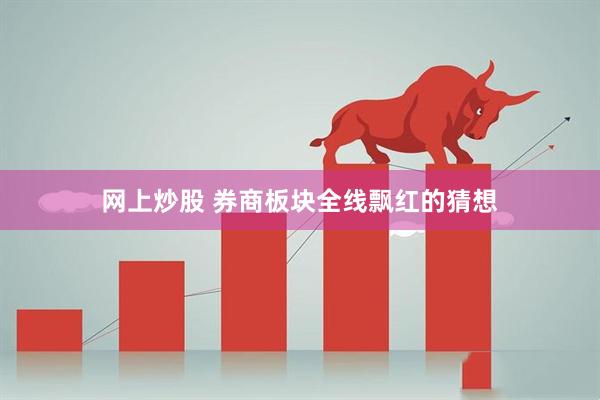 网上炒股 券商板块全线飘红的猜想