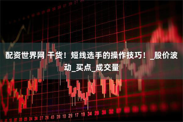 配资世界网 干货！短线选手的操作技巧！_股价波动_买点_成交量