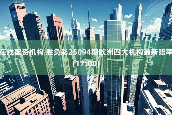 在线配资机构 胜负彩25094期欧洲四大机构最新赔率(17:00)