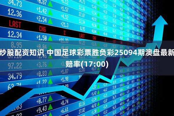 炒股配资知识 中国足球彩票胜负彩25094期澳盘最新赔率(17:00)