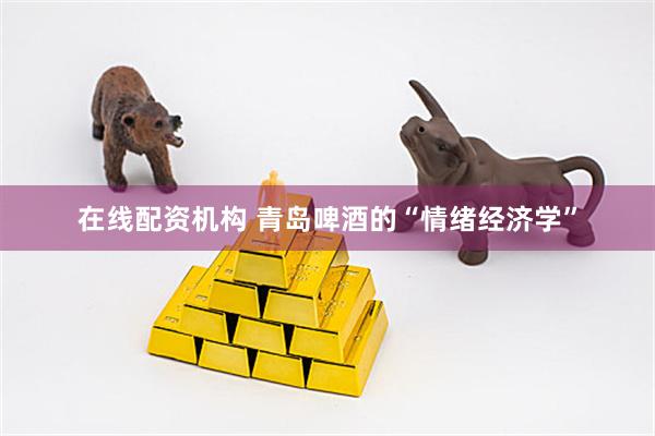 在线配资机构 青岛啤酒的“情绪经济学”