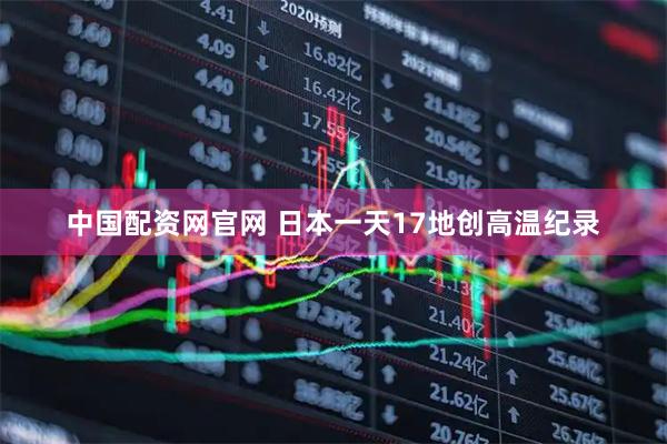 中国配资网官网 日本一天17地创高温纪录
