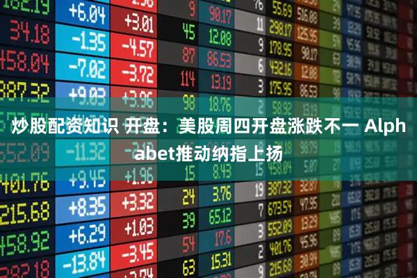 炒股配资知识 开盘：美股周四开盘涨跌不一 Alphabet推动纳指上扬