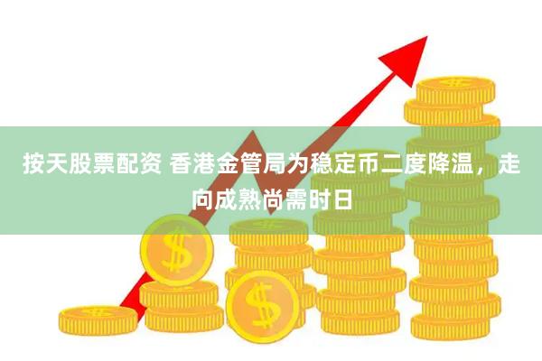 按天股票配资 香港金管局为稳定币二度降温，走向成熟尚需时日