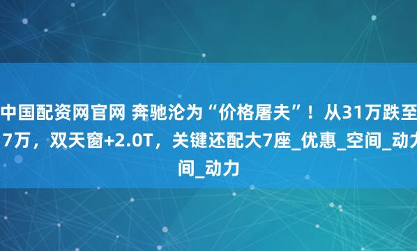 中国配资网官网 奔驰沦为“价格屠夫”！从31万跌至17万，双天窗+2.0T，关键还配大7座_优惠_空间_动力