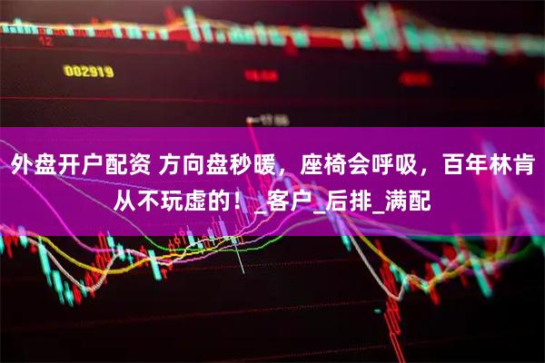 外盘开户配资 方向盘秒暖，座椅会呼吸，百年林肯从不玩虚的！_客户_后排_满配