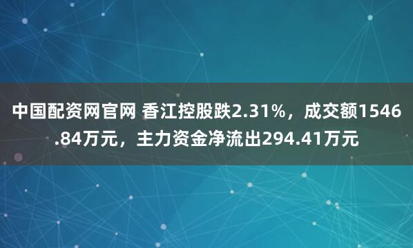 中国配资网官网 香江控股跌2.31%，成交额1546.84万元，主力资金净流出294.41万元