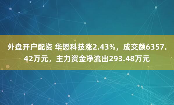 外盘开户配资 华懋科技涨2.43%，成交额6357.42万元，主力资金净流出293.48万元