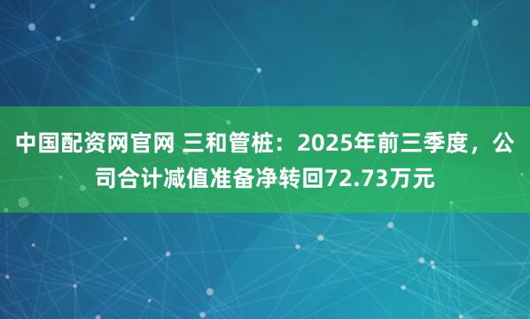 中国配资网官网 三和管桩：2025年前三季度，公司合计减值准备净转回72.73万元