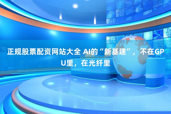 正规股票配资网站大全 AI的“新基建”，不在GPU里，在光纤里